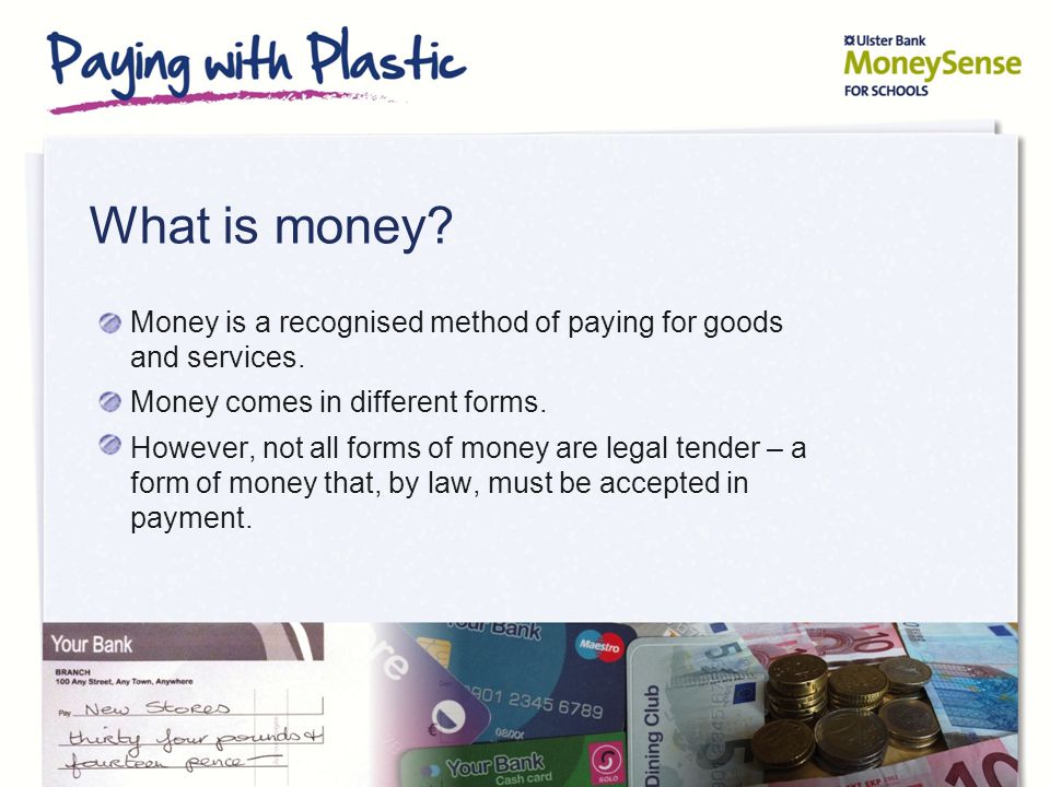 What is money. Money is a recognised method of paying for goods and services.