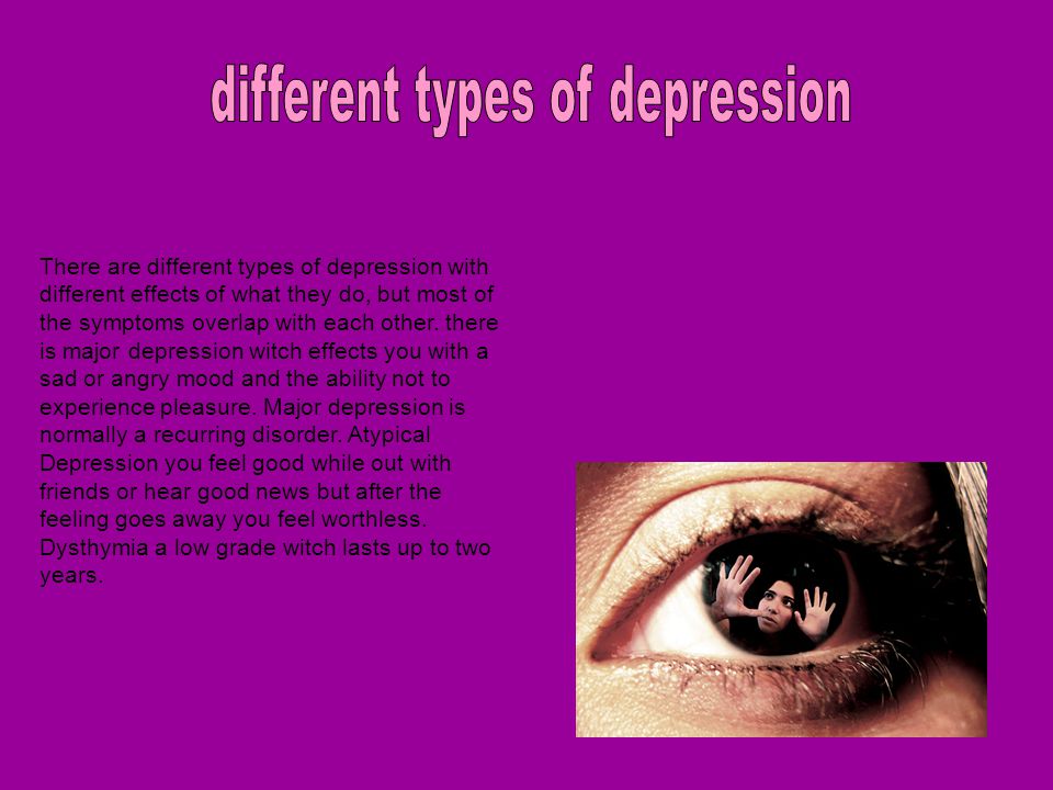 There are different types of depression with different effects of what they do, but most of the symptoms overlap with each other.