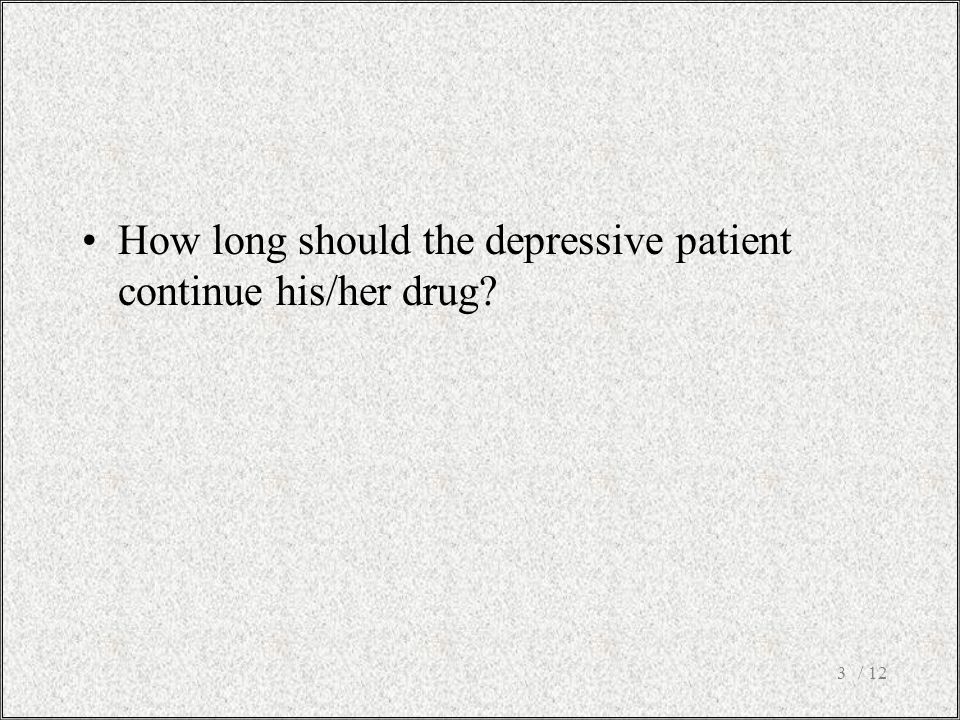 / 123 How long should the depressive patient continue his/her drug