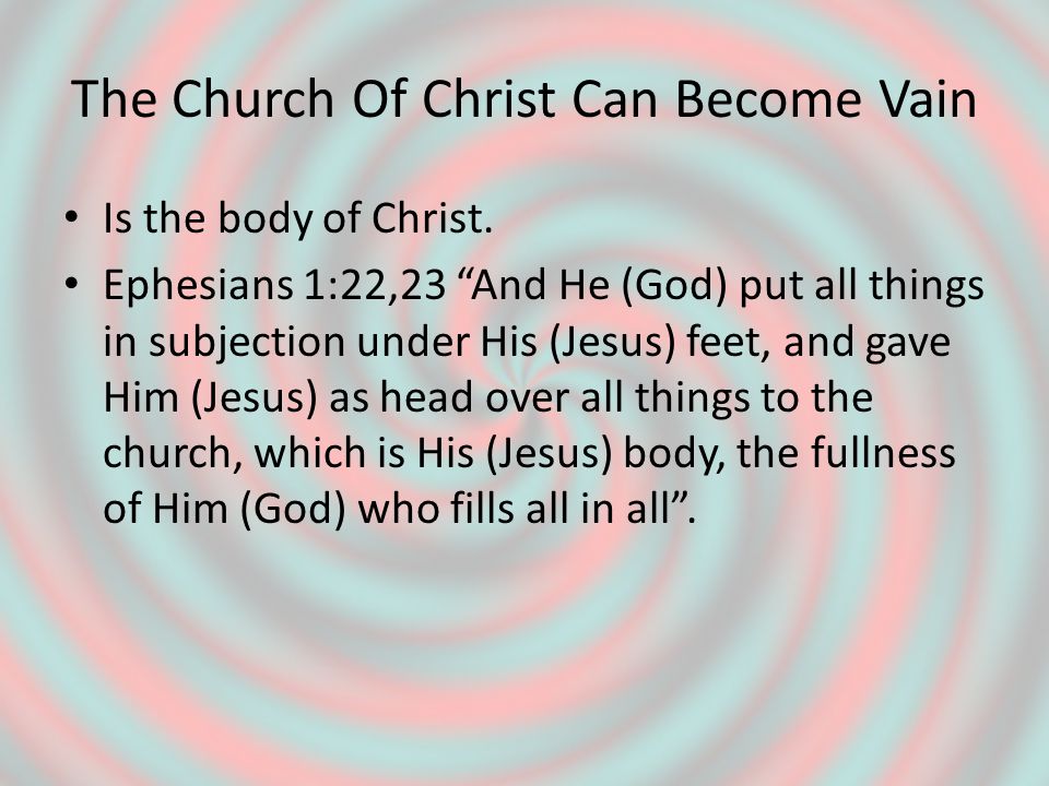 The Church Of Christ Can Become Vain Is the body of Christ.