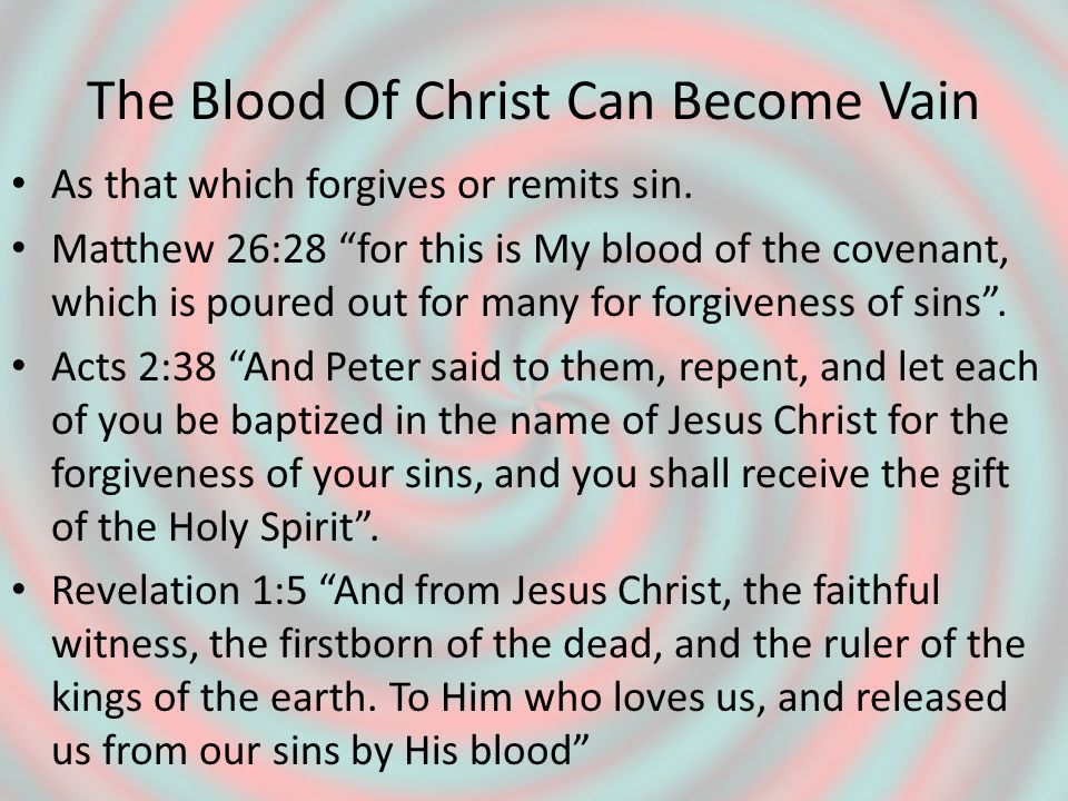 The Blood Of Christ Can Become Vain As that which forgives or remits sin.