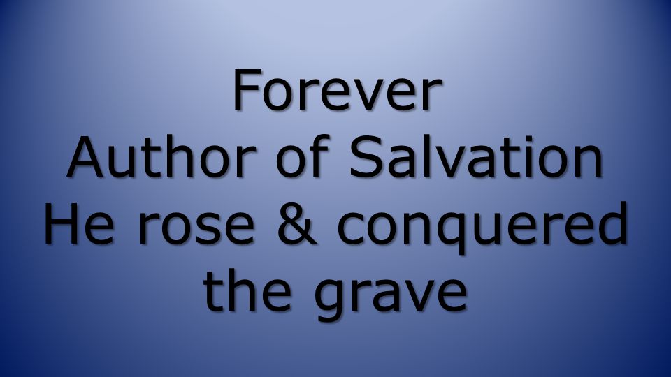 Forever Author of Salvation He rose & conquered the grave