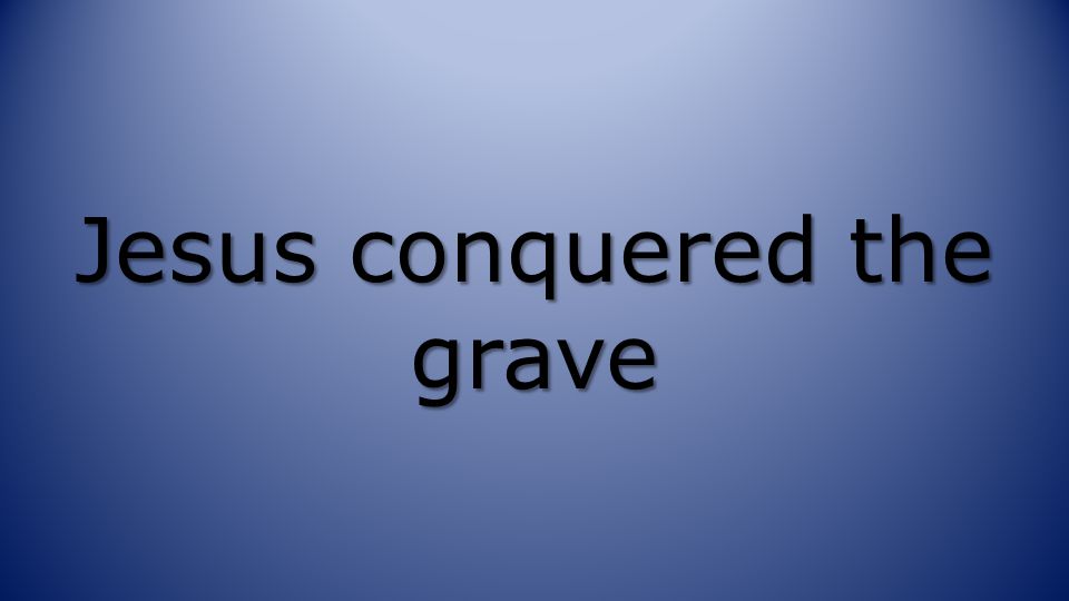 Jesus conquered the grave