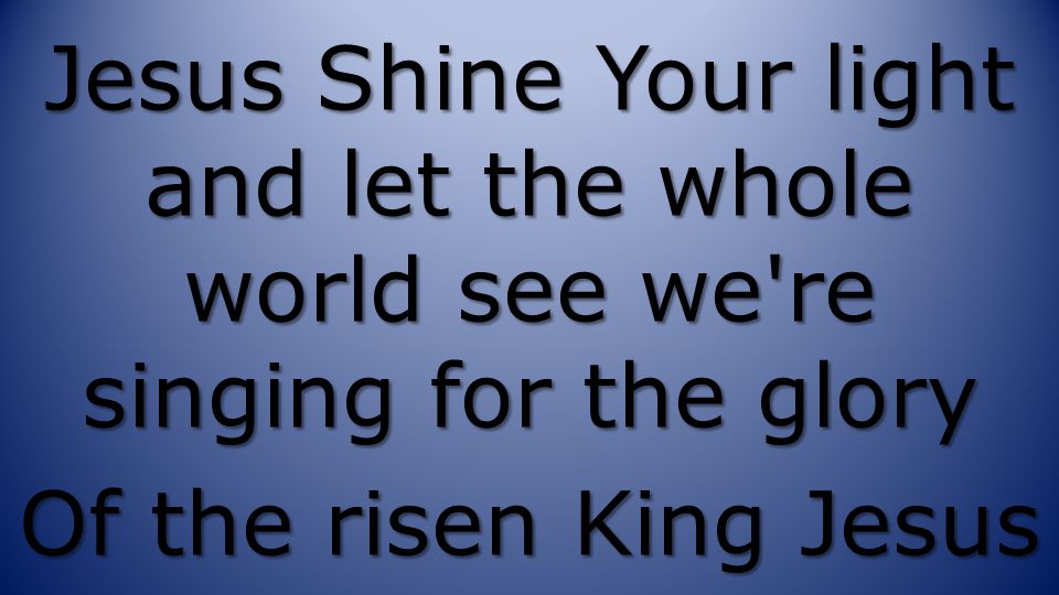 Jesus Shine Your light and let the whole world see we re singing for the glory Of the risen King Jesus