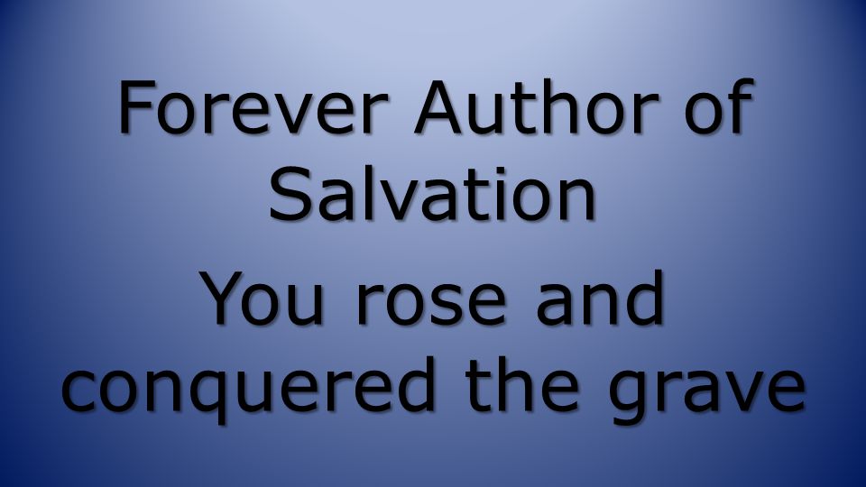 Forever Author of Salvation You rose and conquered the grave