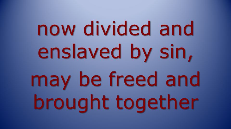 now divided and enslaved by sin, may be freed and brought together