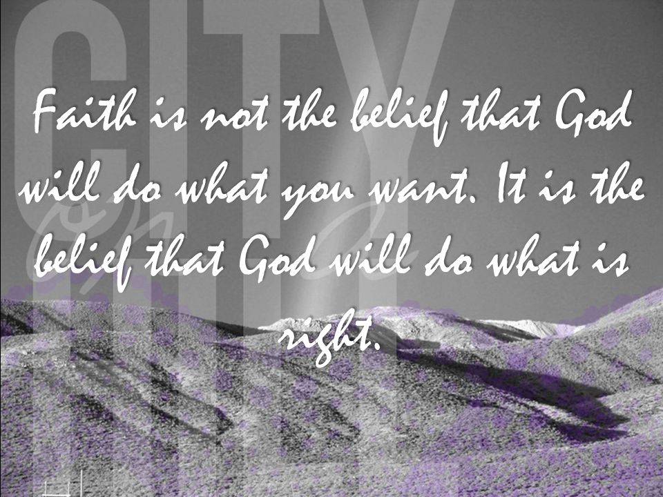 Faith is not the belief that God will do what you want.
