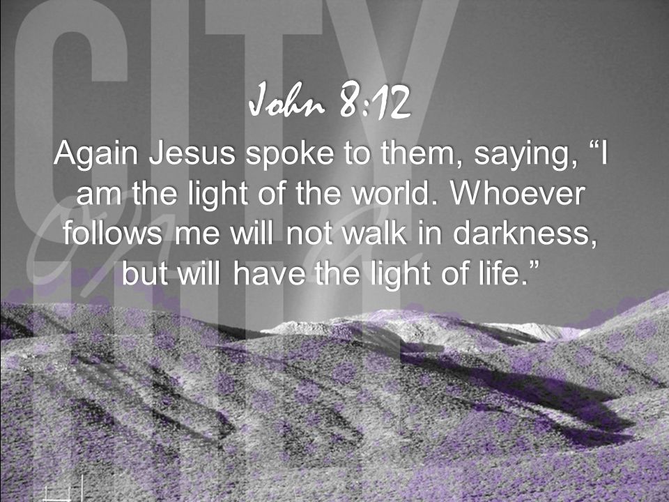 John 8:12 Again Jesus spoke to them, saying, I am the light of the world.