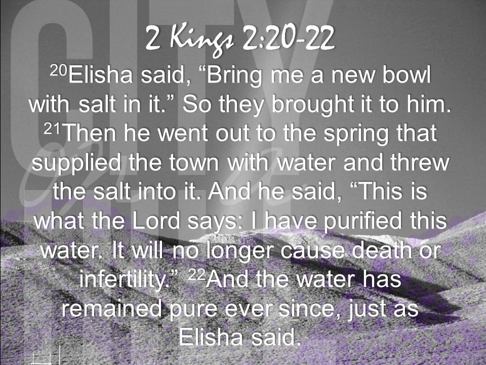 2 Kings 2: Kings 2: Elisha said, Bring me a new bowl with salt in it. So they brought it to him.