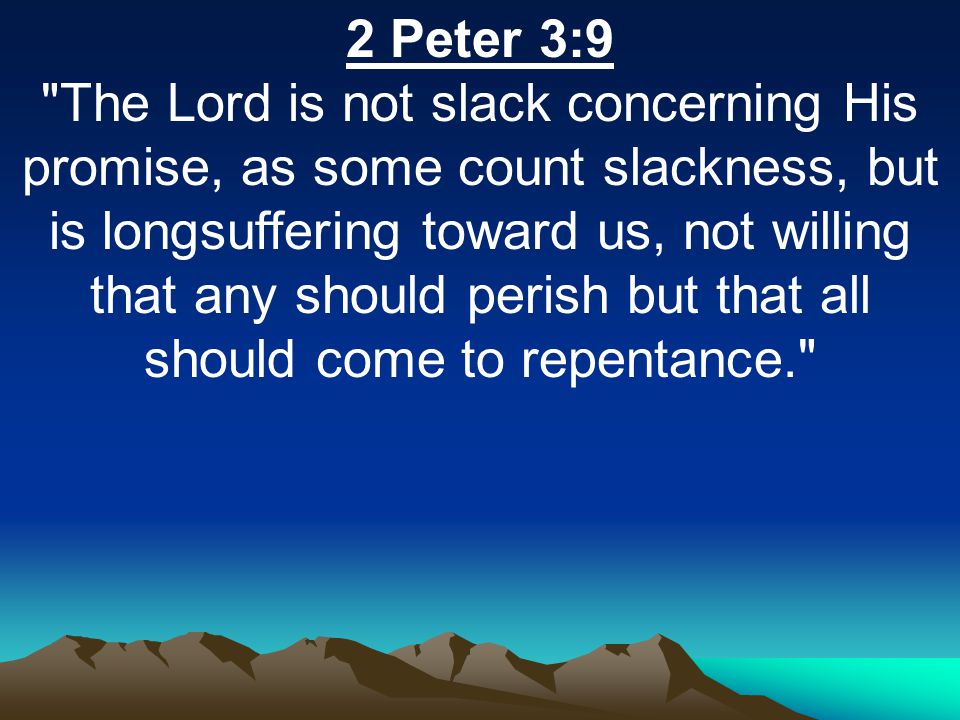 2 Peter 3:9 The Lord is not slack concerning His promise, as some count slackness, but is longsuffering toward us, not willing that any should perish but that all should come to repentance.