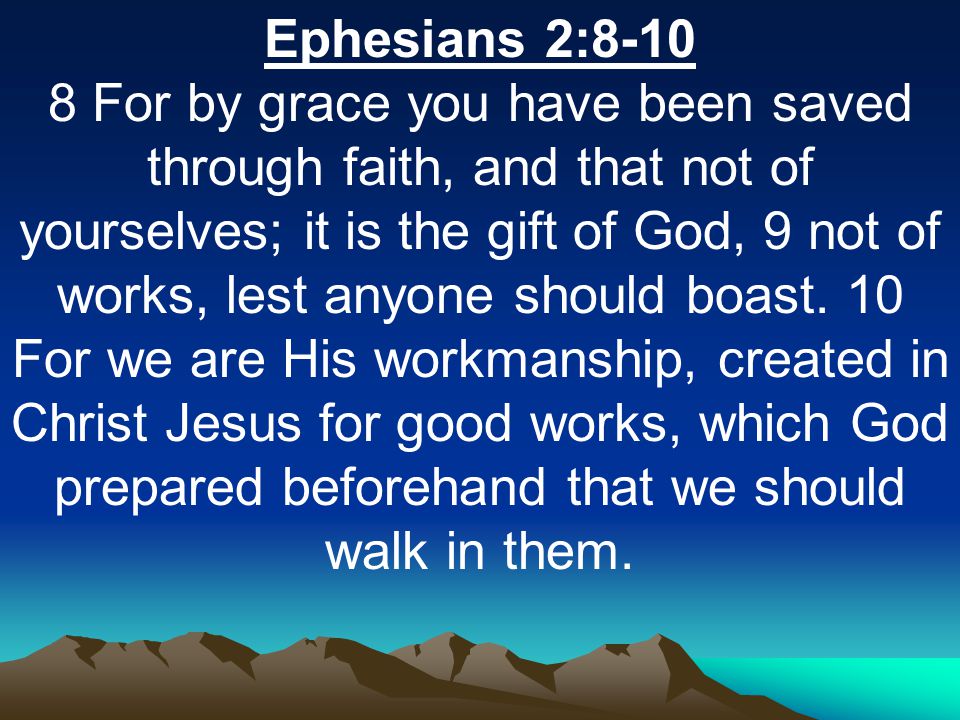 Ephesians 2: For by grace you have been saved through faith, and that not of yourselves; it is the gift of God, 9 not of works, lest anyone should boast.