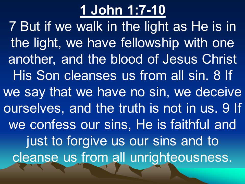 1 John 1: But if we walk in the light as He is in the light, we have fellowship with one another, and the blood of Jesus Christ His Son cleanses us from all sin.