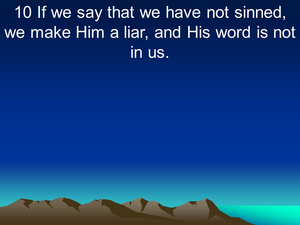 10 If we say that we have not sinned, we make Him a liar, and His word is not in us.