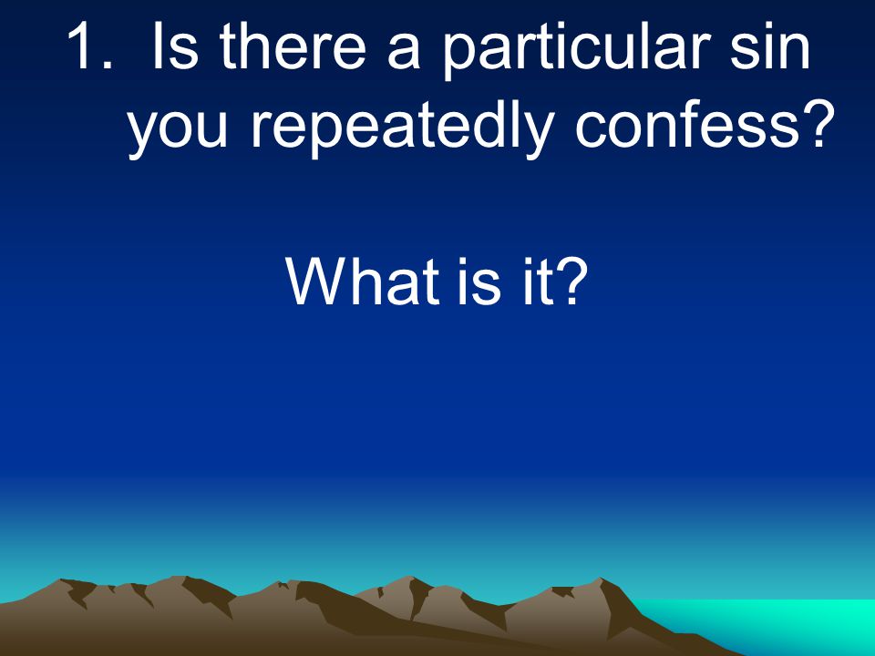 1.Is there a particular sin you repeatedly confess What is it