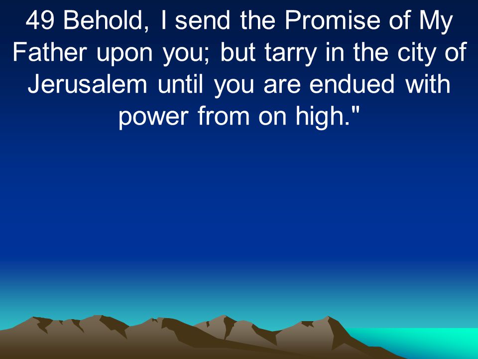 49 Behold, I send the Promise of My Father upon you; but tarry in the city of Jerusalem until you are endued with power from on high.