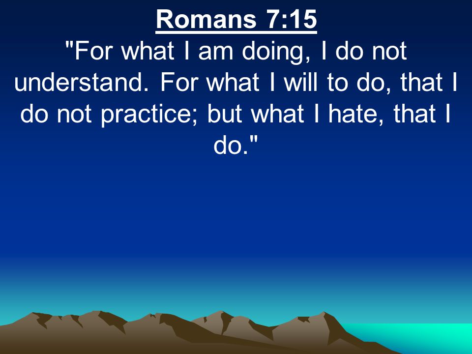 Romans 7:15 For what I am doing, I do not understand.