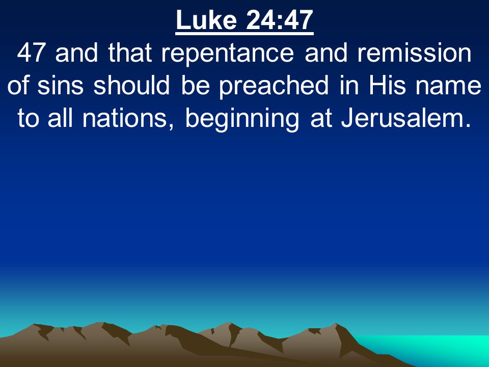 Luke 24:47 47 and that repentance and remission of sins should be preached in His name to all nations, beginning at Jerusalem.