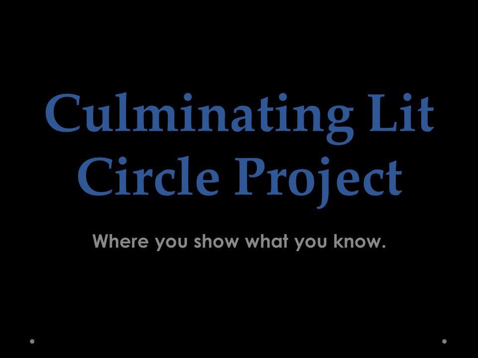 Culminating Lit Circle Project Where you show what you know.