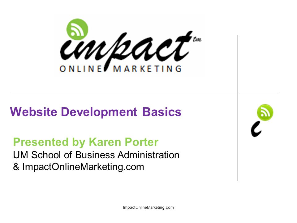 Presented by Karen Porter UM School of Business Administration & ImpactOnlineMarketing.com Website Development Basics ImpactOnlineMarketing.com