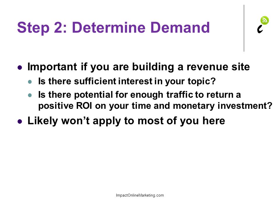 Step 2: Determine Demand Important if you are building a revenue site Is there sufficient interest in your topic.