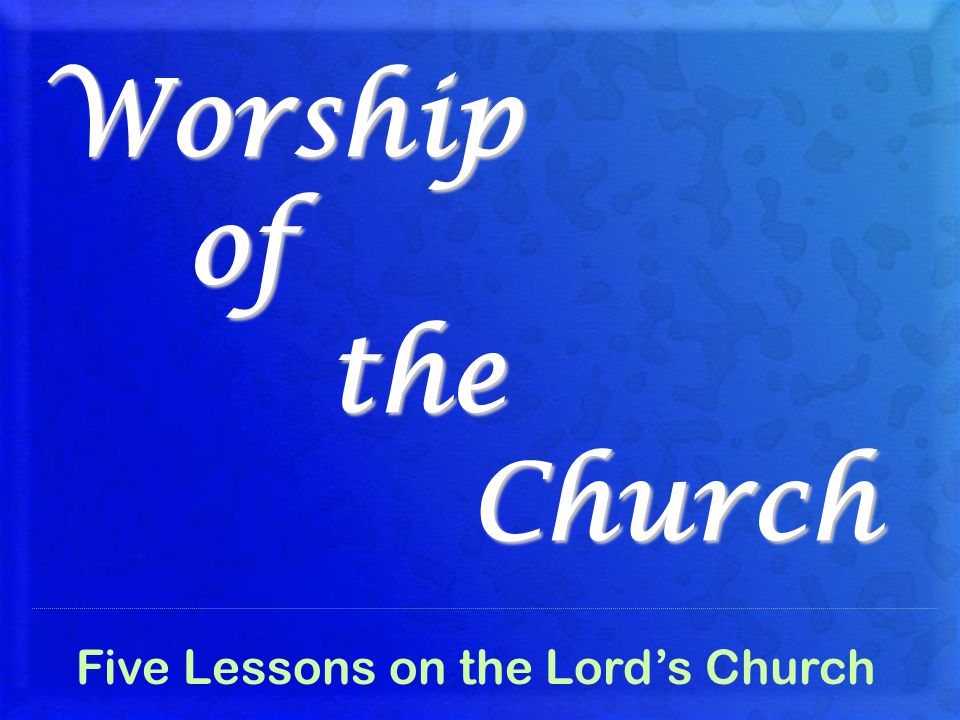 Worship of the Church Five Lessons on the Lord’s Church