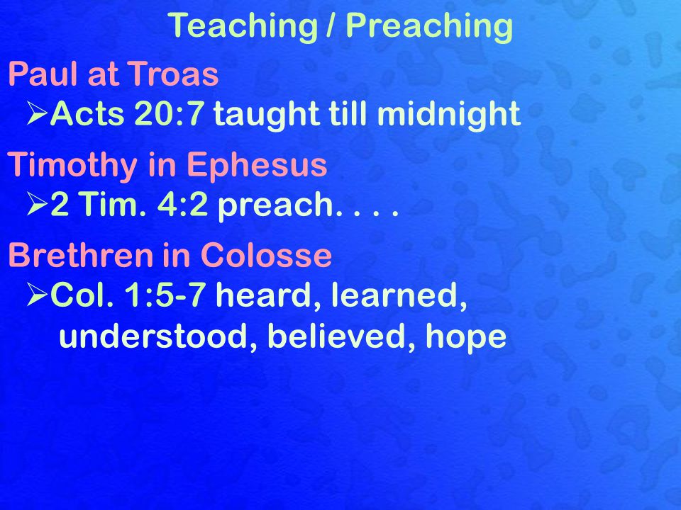 Teaching / Preaching Paul at Troas  Acts 20:7 taught till midnight Timothy in Ephesus  2 Tim.