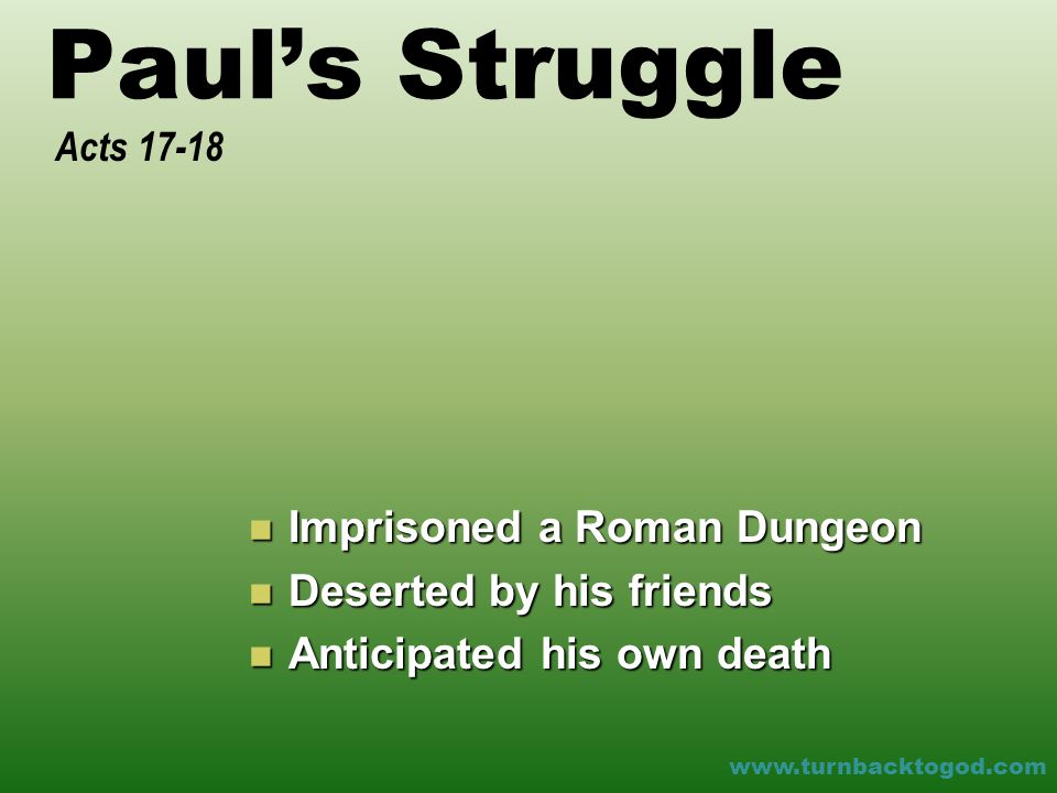 Paul’s Struggle Imprisoned a Roman Dungeon Imprisoned a Roman Dungeon Deserted by his friends Deserted by his friends Anticipated his own death Anticipated his own death Acts