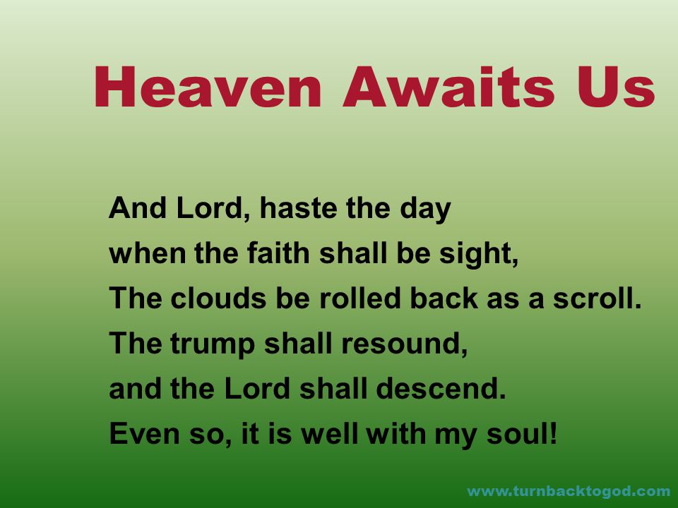 Heaven Awaits Us And Lord, haste the day when the faith shall be sight, The clouds be rolled back as a scroll.
