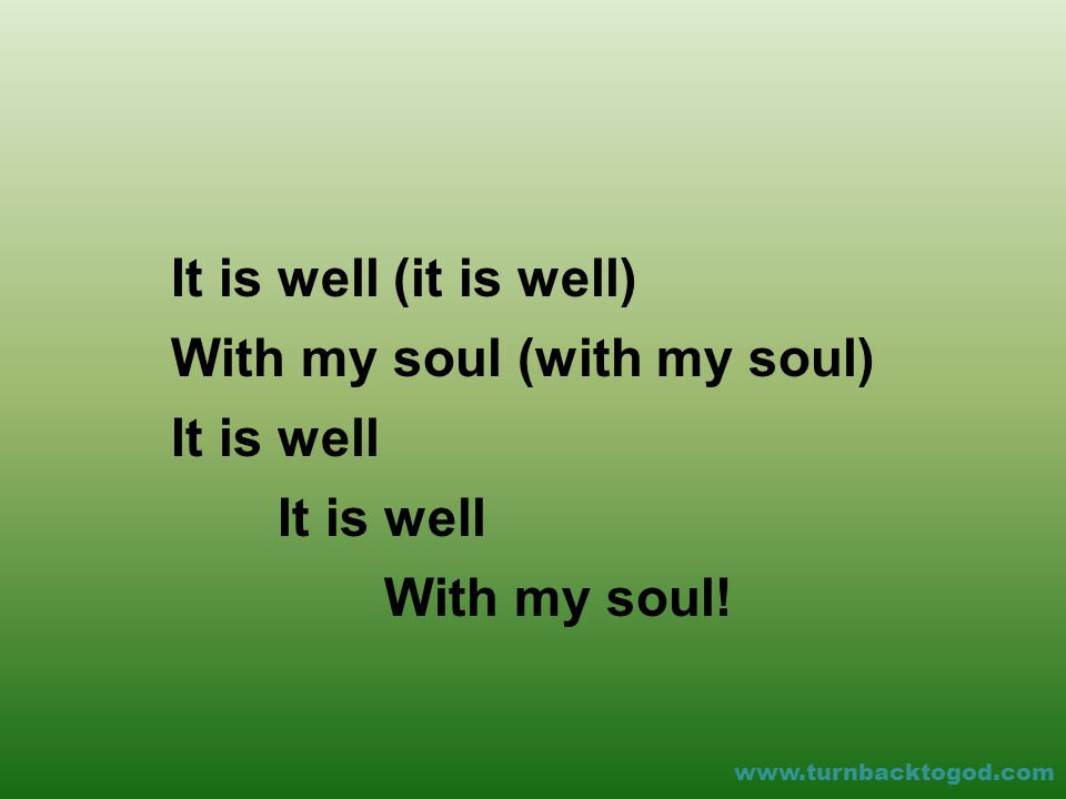 It is well (it is well) With my soul (with my soul) It is well With my soul!