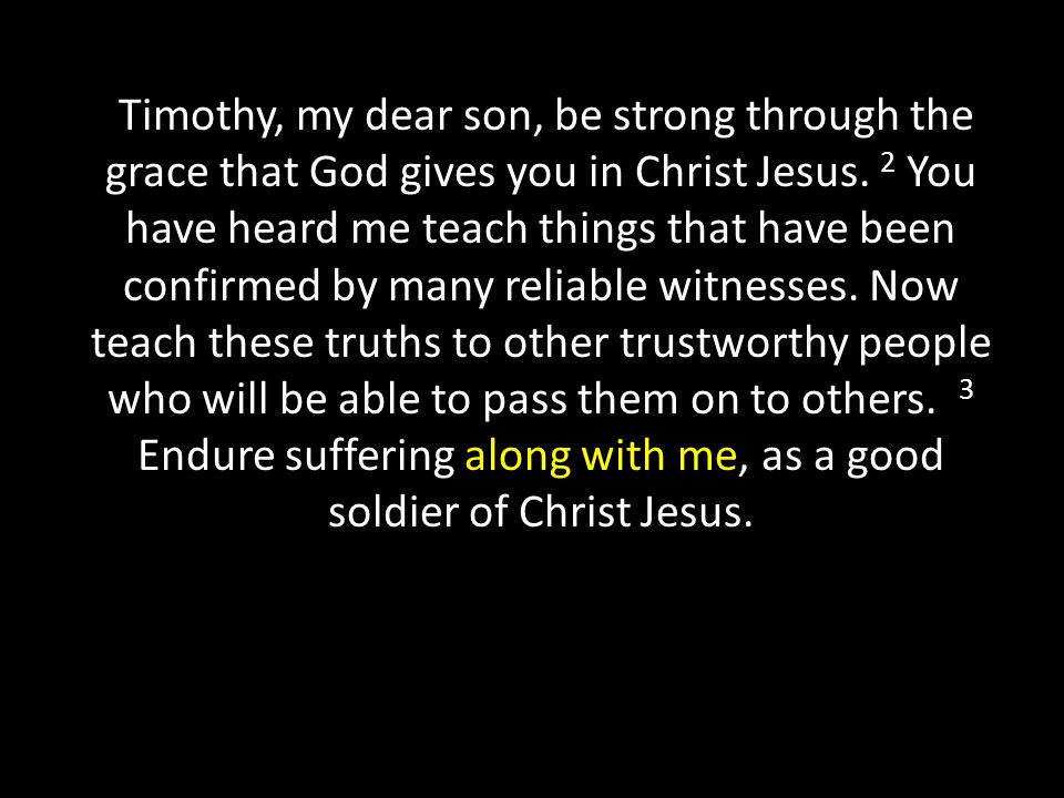Timothy, my dear son, be strong through the grace that God gives you in Christ Jesus.