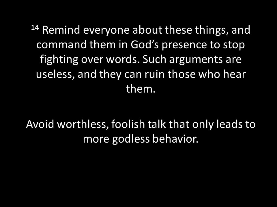 14 Remind everyone about these things, and command them in God’s presence to stop fighting over words.