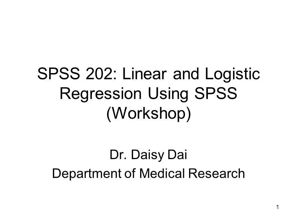 1 SPSS 202: Linear and Logistic Regression Using SPSS (Workshop) Dr.