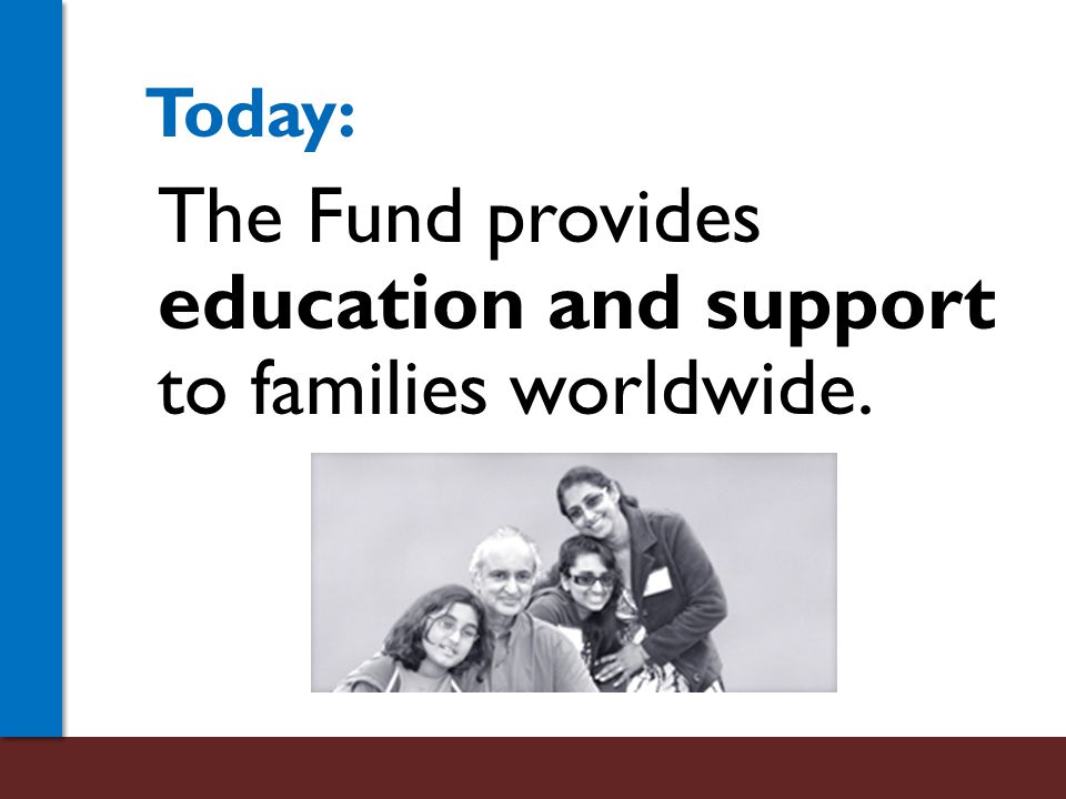 The Fund provides education and support to families worldwide. Today: