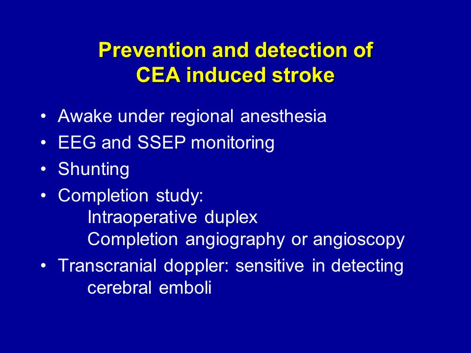 Prevention and detection of CEA induced stroke Awake under regional anesthesia EEG and SSEP monitoring Shunting Completion study: Intraoperative duplex Completion angiography or angioscopy Transcranial doppler: sensitive in detecting cerebral emboli