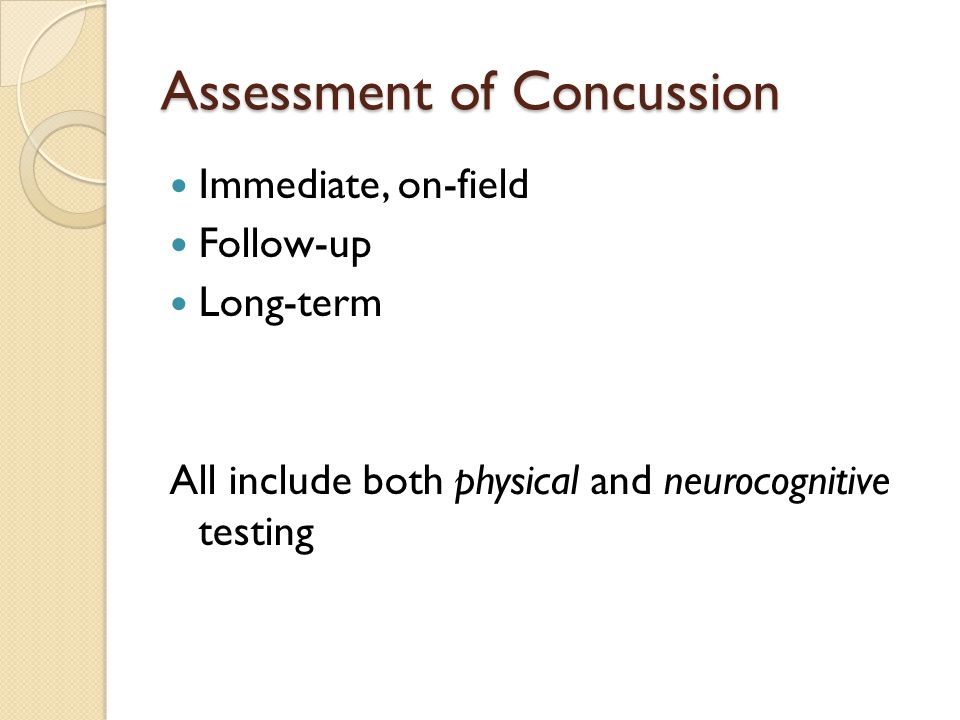 Assessment of Concussion Immediate, on-field Follow-up Long-term All include both physical and neurocognitive testing