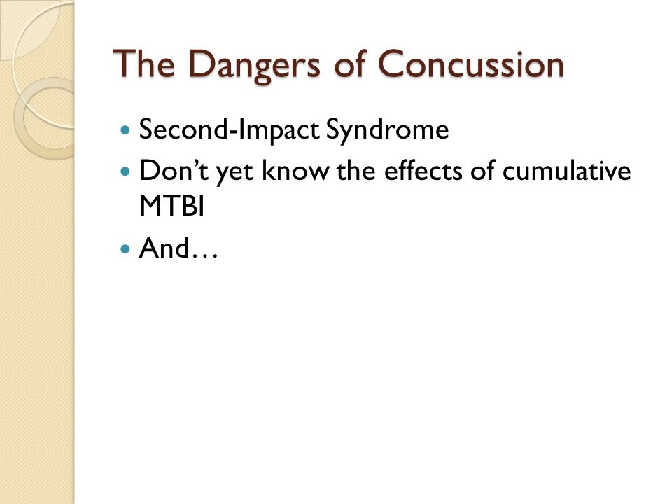 The Dangers of Concussion Second-Impact Syndrome Don’t yet know the effects of cumulative MTBI And…
