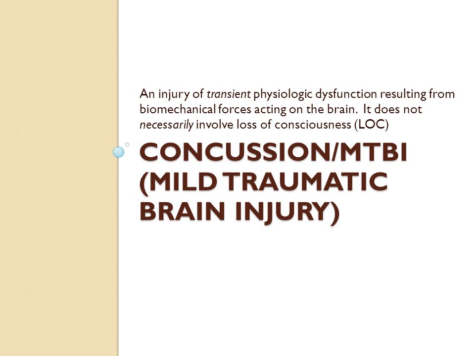 CONCUSSION/MTBI (MILD TRAUMATIC BRAIN INJURY) An injury of transient physiologic dysfunction resulting from biomechanical forces acting on the brain.
