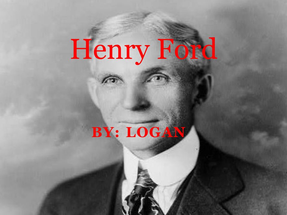 BY: LOGAN Henry Ford