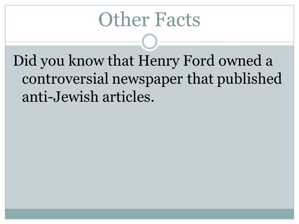 Other Facts Did you know that Henry Ford owned a controversial newspaper that published anti-Jewish articles.