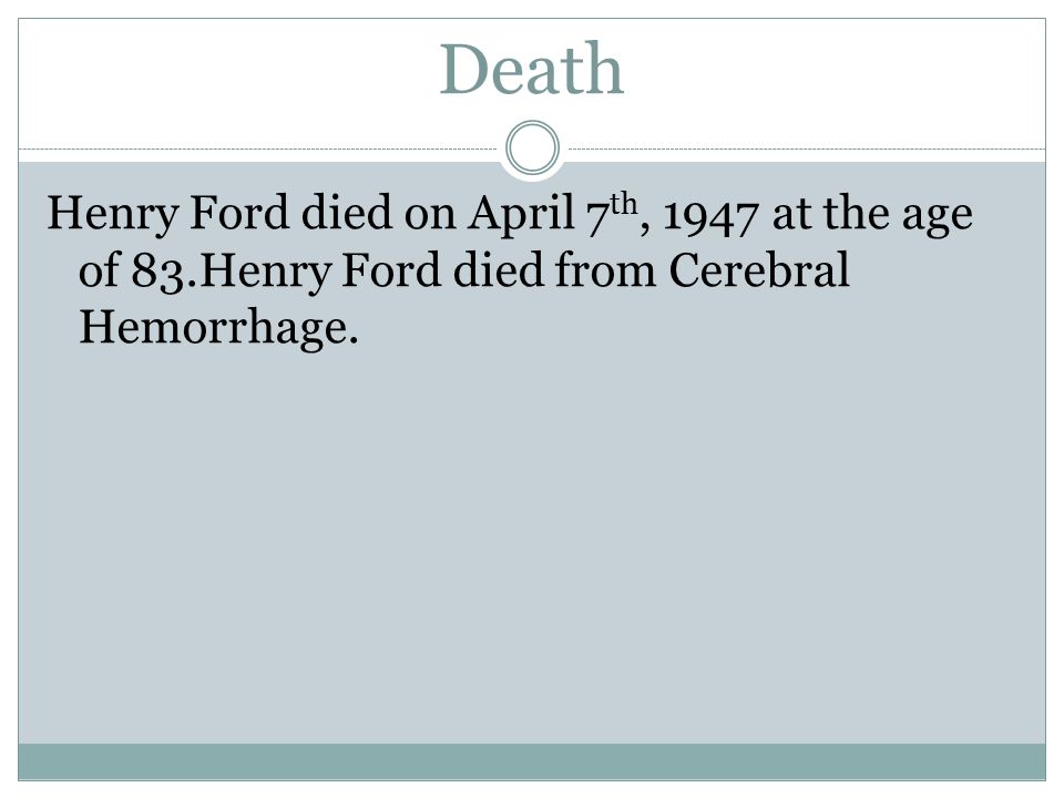 Death Henry Ford died on April 7 th, 1947 at the age of 83.Henry Ford died from Cerebral Hemorrhage.