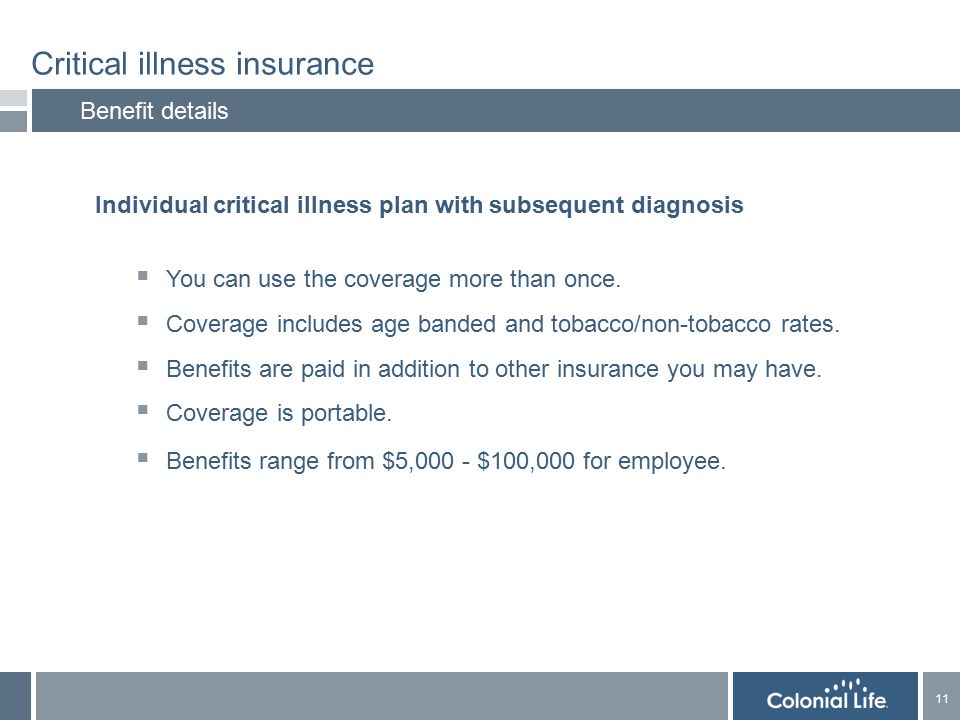 11 Critical illness insurance Benefit details Individual critical illness plan with subsequent diagnosis  You can use the coverage more than once.