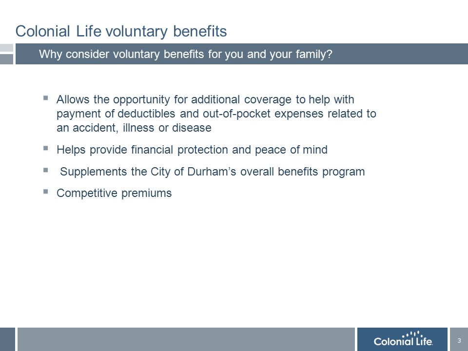 3 3 Colonial Life voluntary benefits Why consider voluntary benefits for you and your family.