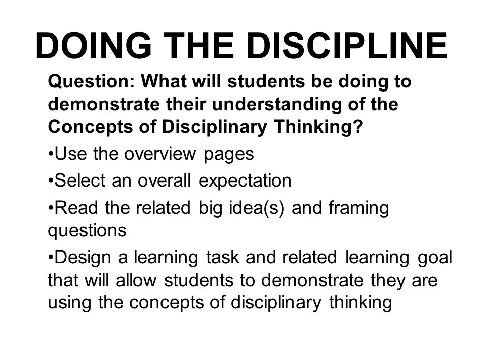 DOING THE DISCIPLINE Question: What will students be doing to demonstrate their understanding of the Concepts of Disciplinary Thinking.