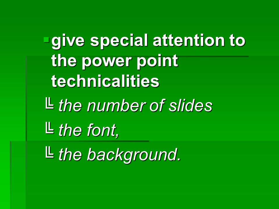  give special attention to the power point technicalities ╚ the number of slides ╚ the font, ╚ the background.