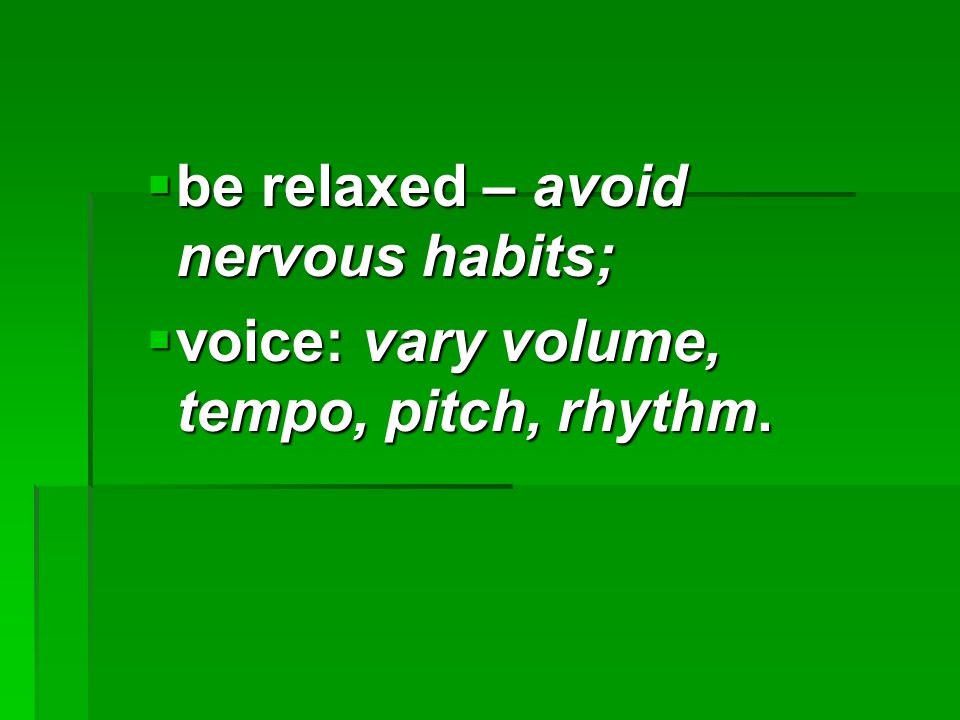  be relaxed – avoid nervous habits;  voice: vary volume, tempo, pitch, rhythm.