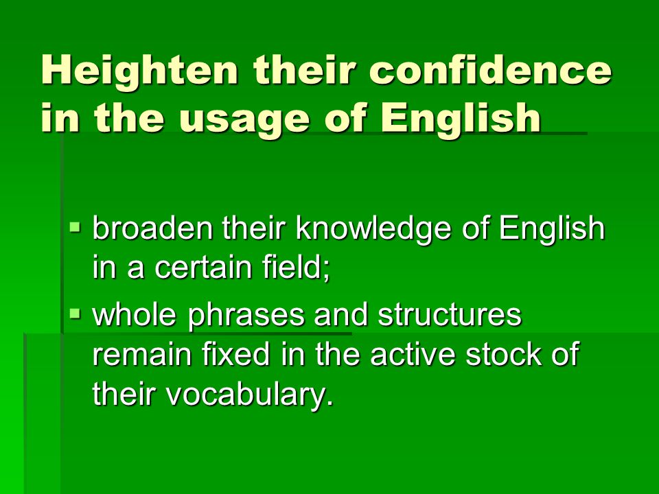 Heighten their confidence in the usage of English  broaden their knowledge of English in a certain field;  whole phrases and structures remain fixed in the active stock of their vocabulary.