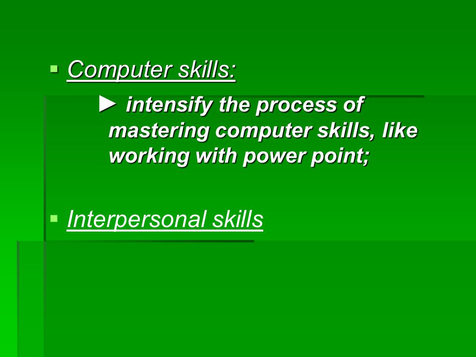  Computer skills: ► intensify the process of mastering computer skills, like working with power point;   Interpersonal skills