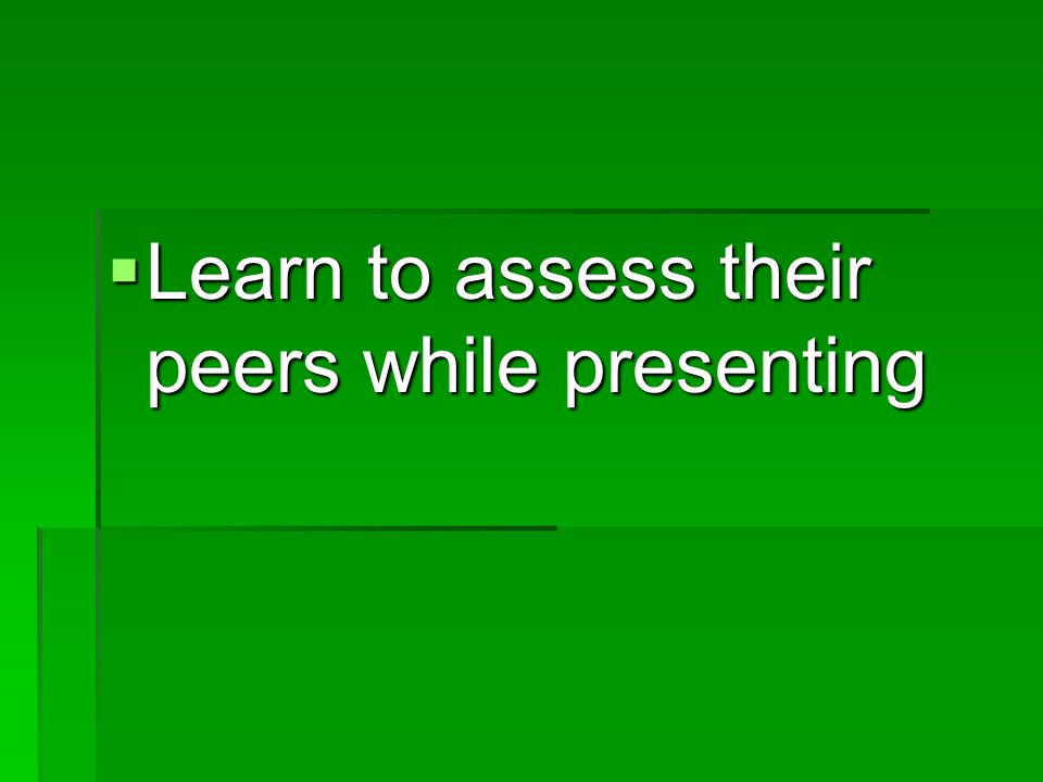  Learn to assess their peers while presenting
