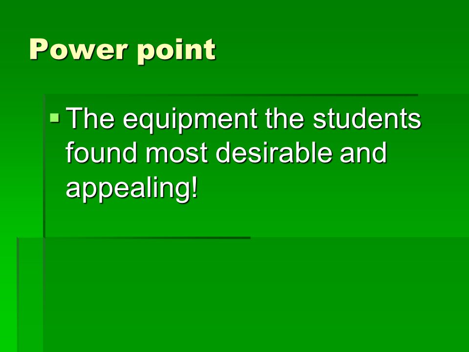 Power point  The equipment the students found most desirable and appealing!