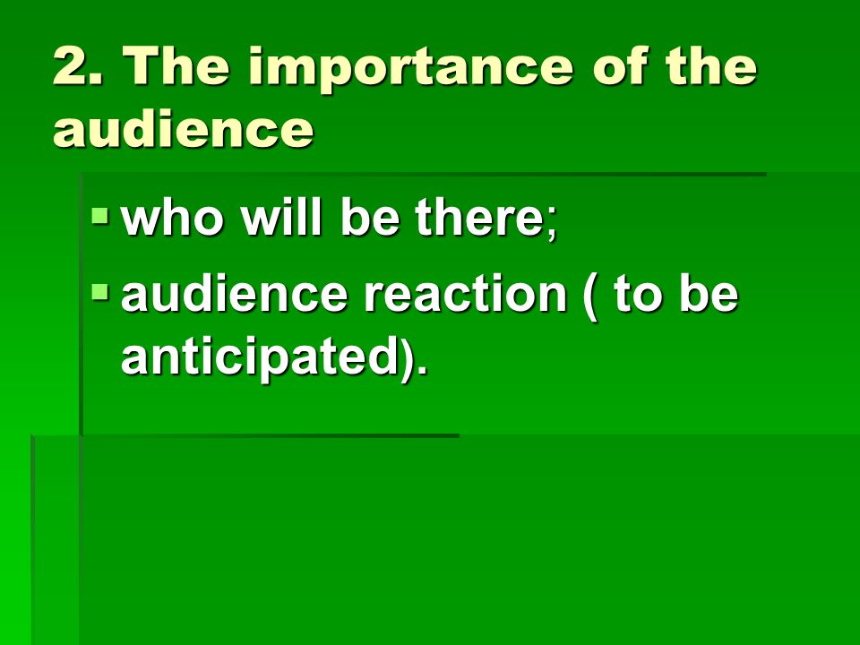2. The importance of the audience  who will be there;  audience reaction ( to be anticipated ).